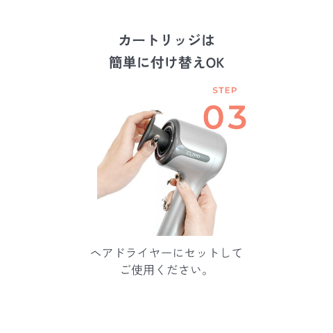 カートリッジは簡単に付け替えOK STEP3 ヘアドライヤーにセットしてご使用ください。